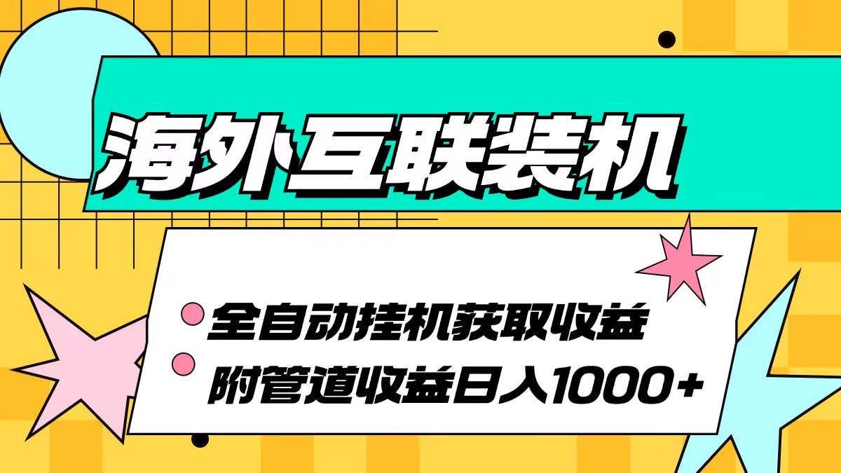 海外互联装机全自动运行获取收益、附带管道收益轻松日入1000+K叔网赚资源-网赚项目-副业赚钱-互联网创业-资源整合K叔网赚资源