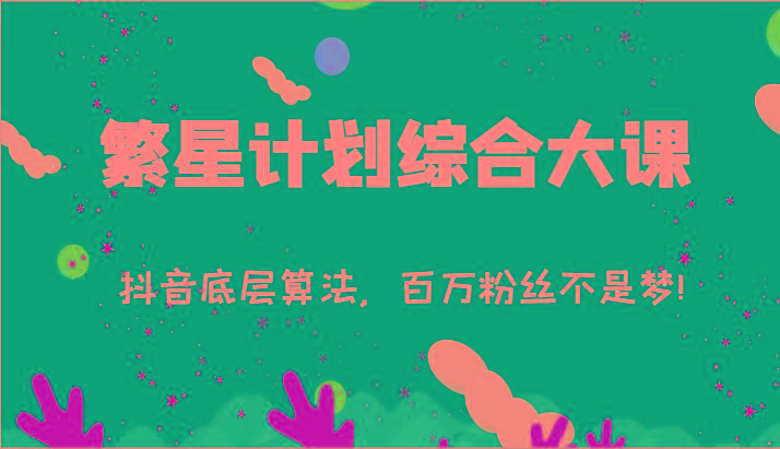 2024繁星计划综合大课：抖音底层算法，百万粉丝不是梦!(77节)K叔网赚资源-网赚项目-副业赚钱-互联网创业-资源整合K叔网赚资源