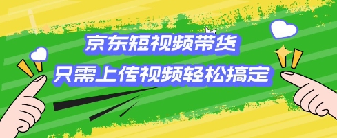 京东短视频带货，只需上传视频就搞定，小白轻松上手【揭秘】K叔网赚资源-网赚项目-副业赚钱-互联网创业-资源整合K叔网赚资源
