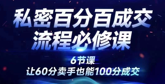 私密百分百成交流程线上训练营，绝对成交，让60分卖手也能100分成交K叔网赚资源-网赚项目-副业赚钱-互联网创业-资源整合K叔网赚资源