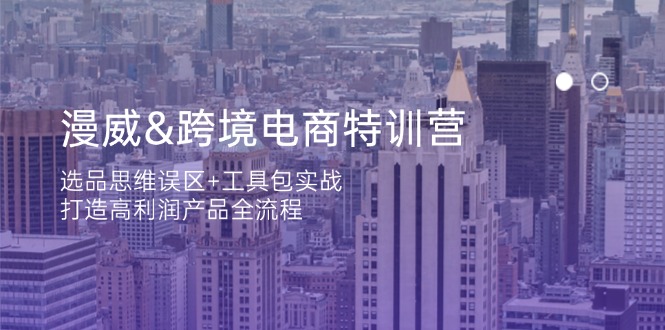 漫威 跨境电商特训营：选品思维误区+工具包实战，打造高利润产品全流程K叔网赚资源-网赚项目-副业赚钱-互联网创业-资源整合K叔网赚资源