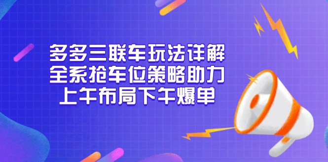 多多三联车玩法详解，全系抢车位策略助力，上午布局下午爆单K叔网赚资源-网赚项目-副业赚钱-互联网创业-资源整合K叔网赚资源