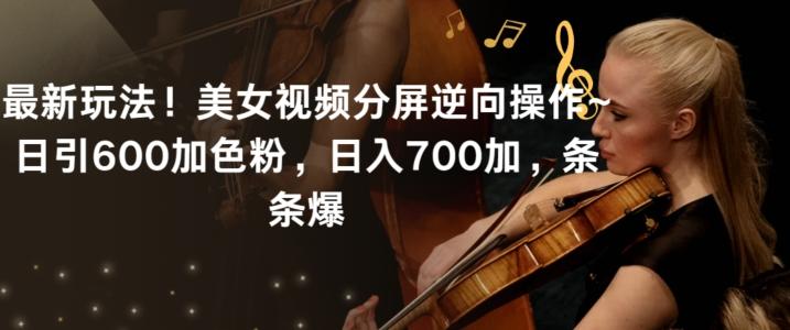 最新玩法！美女视频分屏逆向操作~日引600加色粉，日入700加，条条爆【揭秘】K叔网赚资源-网赚项目-副业赚钱-互联网创业-资源整合K叔网赚资源