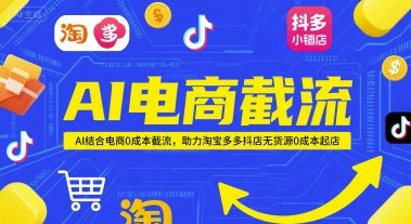 AI电商截流项目，AI结合电商0成本截流，助力淘宝多多抖店无货源0成本起店K叔网赚资源-网赚项目-副业赚钱-互联网创业-资源整合K叔网赚资源