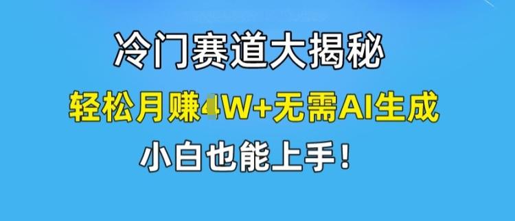 冷门赛道大揭秘，轻松月赚1W+无需AI生成，小白也能上手【揭秘】K叔网赚资源-网赚项目-副业赚钱-互联网创业-资源整合K叔网赚资源