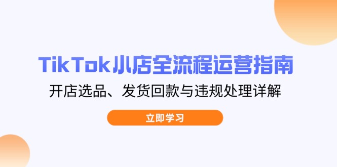 TikTok小店全流程运营指南，开店选品、发货回款与违规处理详解K叔网赚资源-网赚项目-副业赚钱-互联网创业-资源整合K叔网赚资源