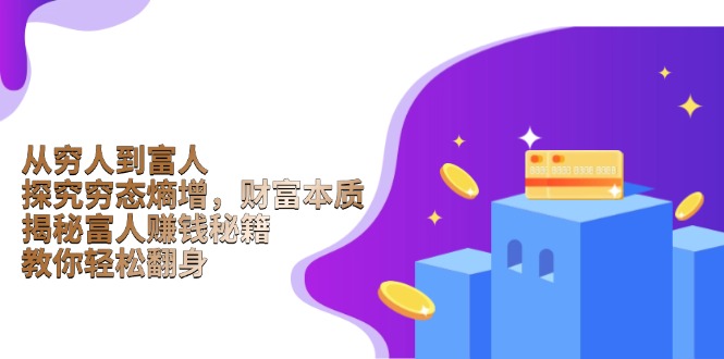 从穷人到富人：探究穷态熵增，财富本质，揭秘富人赚钱秘籍，教你轻松翻身K叔网赚资源-网赚项目-副业赚钱-互联网创业-资源整合K叔网赚资源