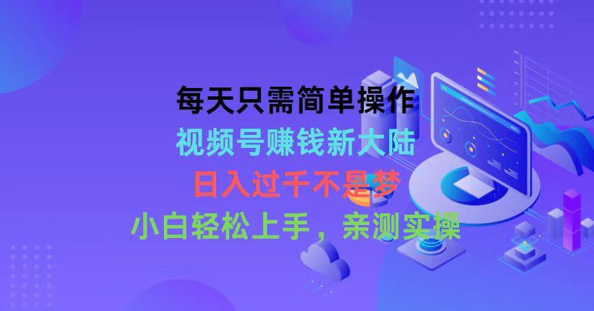 每天只需简单操作，视频号赚钱新大陆，日入过千不是梦，小白轻松上手，…K叔网赚资源-网赚项目-副业赚钱-互联网创业-资源整合K叔网赚资源