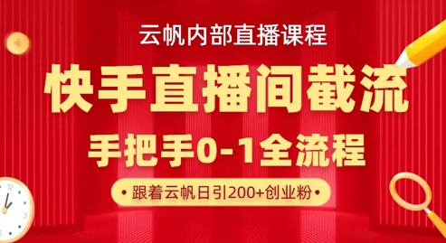 云帆内部直播课·快手直播间截流玩法，日引100+创业粉K叔网赚资源-网赚项目-副业赚钱-互联网创业-资源整合K叔网赚资源