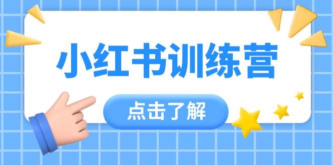 小红书训练营，助小白入门，掌握技巧变达人，课程实操又全面(12节课)K叔网赚资源-网赚项目-副业赚钱-互联网创业-资源整合K叔网赚资源