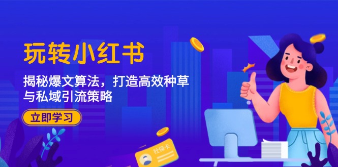 玩转小红书：揭秘爆文算法，打造高效种草与私域引流策略K叔网赚资源-网赚项目-副业赚钱-互联网创业-资源整合K叔网赚资源