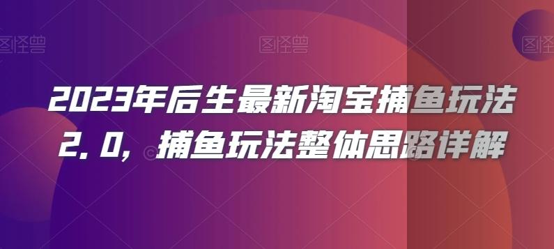 2023年后生最新淘宝捕鱼玩法2.0，捕鱼玩法整体思路详解K叔网赚资源-网赚项目-副业赚钱-互联网创业-资源整合K叔网赚资源