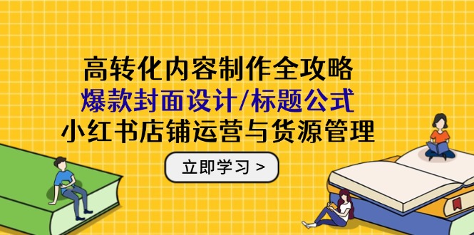 高转化内容制作全攻略：爆款封面设计/标题公式，小红书店铺运营与货源管理K叔网赚资源-网赚项目-副业赚钱-互联网创业-资源整合K叔网赚资源