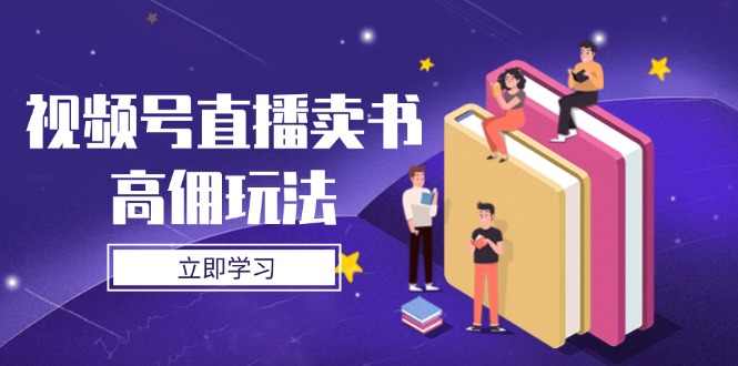 视频号直播卖书高佣玩法，底层逻辑解析，实操技巧全攻略K叔网赚资源-网赚项目-副业赚钱-互联网创业-资源整合K叔网赚资源