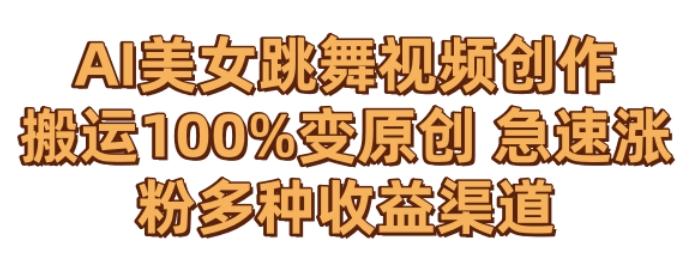 AI美女跳舞视频0成本创作，骚操作搬运，100%变原创，急速涨粉，多种收益渠道【揭秘】K叔网赚资源-网赚项目-副业赚钱-互联网创业-资源整合K叔网赚资源
