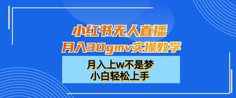 小红书无人直播月入30gmv实操教学，月入上w不是梦，小白轻松上手【揭秘】K叔网赚资源-网赚项目-副业赚钱-互联网创业-资源整合K叔网赚资源