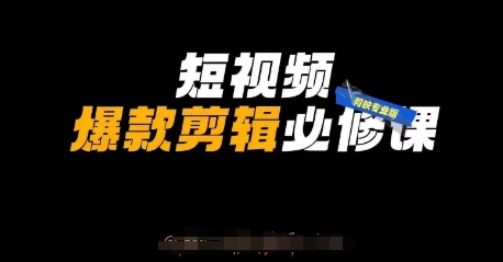 短视频爆款剪辑必修课，剪映专业版实操+自媒体技巧K叔网赚资源-网赚项目-副业赚钱-互联网创业-资源整合K叔网赚资源