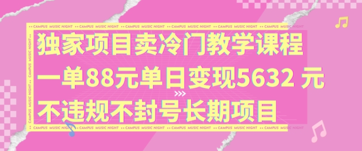 独家项目卖冷门教学课程一单88元单日变现5632元违规不封号长期项目【揭秘】K叔网赚资源-网赚项目-副业赚钱-互联网创业-资源整合K叔网赚资源