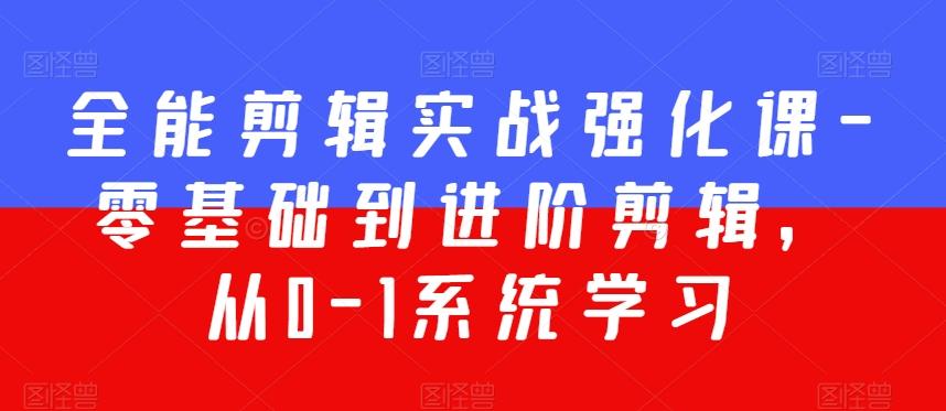 全能剪辑实战强化课-零基础到进阶剪辑，从0-1系统学习，200节课程加强版！K叔网赚资源-网赚项目-副业赚钱-互联网创业-资源整合K叔网赚资源