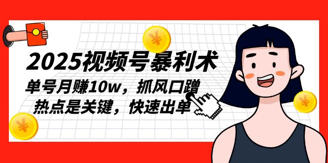 2025视频号暴利术，单号月赚10w，抓风口蹭热点是关键，快速出单K叔网赚资源-网赚项目-副业赚钱-互联网创业-资源整合K叔网赚资源