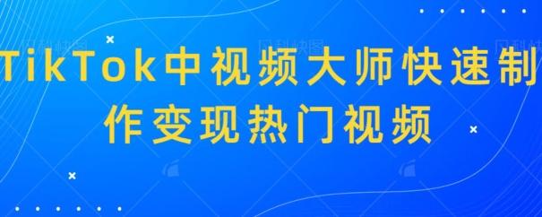 TikTok中视频大师快速制作变现热门视频K叔网赚资源-网赚项目-副业赚钱-互联网创业-资源整合K叔网赚资源