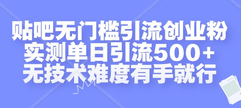 贴吧无门槛引流创业粉，实测单日引流500+，无技术难度有手就行【揭秘】K叔网赚资源-网赚项目-副业赚钱-互联网创业-资源整合K叔网赚资源