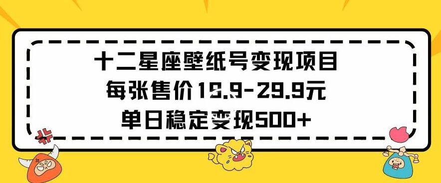十二星座壁纸号变现项目每张售价19元单日稳定变现500+以上【揭秘】K叔网赚资源-网赚项目-副业赚钱-互联网创业-资源整合K叔网赚资源