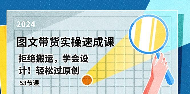 最新图文带货实操速成课，拒绝搬运，学会设计！轻松过原创  (53节课K叔网赚资源-网赚项目-副业赚钱-互联网创业-资源整合K叔网赚资源