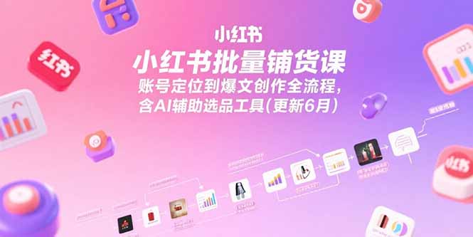 小红书批量铺货课，账号定位到爆文创作全流程，含AI辅助选品工具(更新6月K叔网赚资源-网赚项目-副业赚钱-互联网创业-资源整合K叔网赚资源