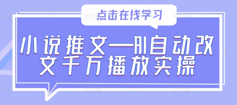 小说推文—AI自动改文千万播放实操K叔网赚资源-网赚项目-副业赚钱-互联网创业-资源整合K叔网赚资源