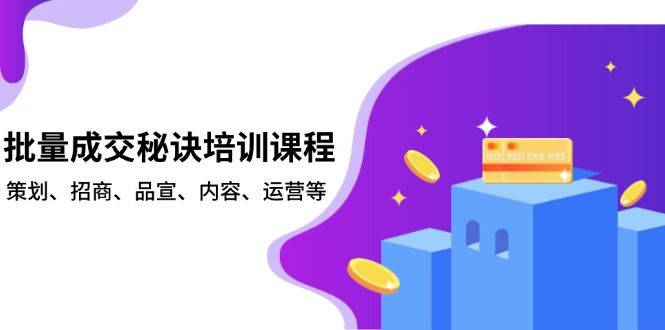 批量成交秘诀培训课程，策划、招商、品宣、内容、运营等K叔网赚资源-网赚项目-副业赚钱-互联网创业-资源整合K叔网赚资源