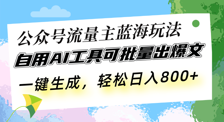 公众号流量主蓝海玩法 自用AI工具可批量出爆文，一键生成，轻松日入800K叔网赚资源-网赚项目-副业赚钱-互联网创业-资源整合K叔网赚资源