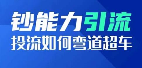 钞能力引流：投流如何弯道超车，投流系数及增长方法，创造爆款短视频K叔网赚资源-网赚项目-副业赚钱-互联网创业-资源整合K叔网赚资源