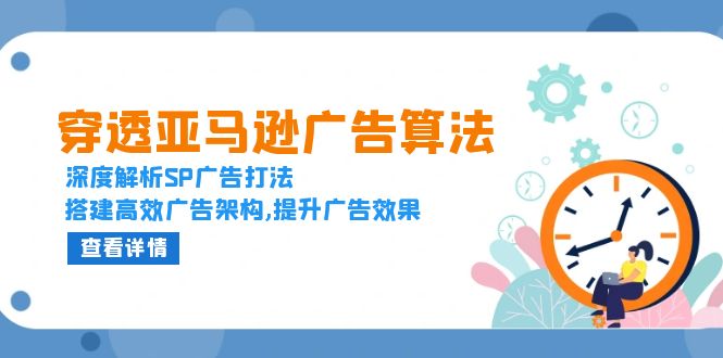 穿透亚马逊广告算法，深度解析SP广告打法，搭建高效广告架构,提升广告效果K叔网赚资源-网赚项目-副业赚钱-互联网创业-资源整合K叔网赚资源