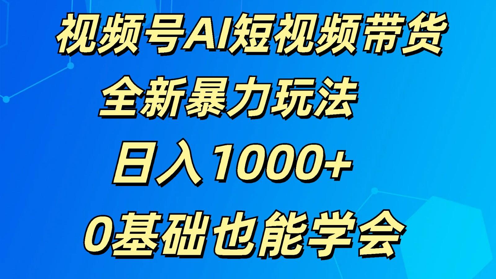 视频号AI短视频带货掘金计划全新暴力玩法 日入1000+ 0基础也能学会K叔网赚资源-网赚项目-副业赚钱-互联网创业-资源整合K叔网赚资源