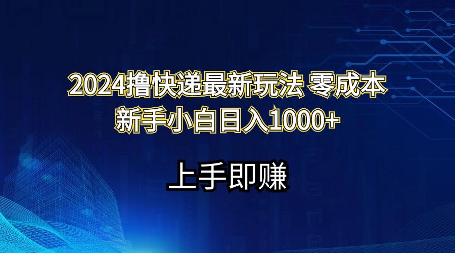2024撸快递最新玩法零成本新手小白日入1000+K叔网赚资源-网赚项目-副业赚钱-互联网创业-资源整合K叔网赚资源