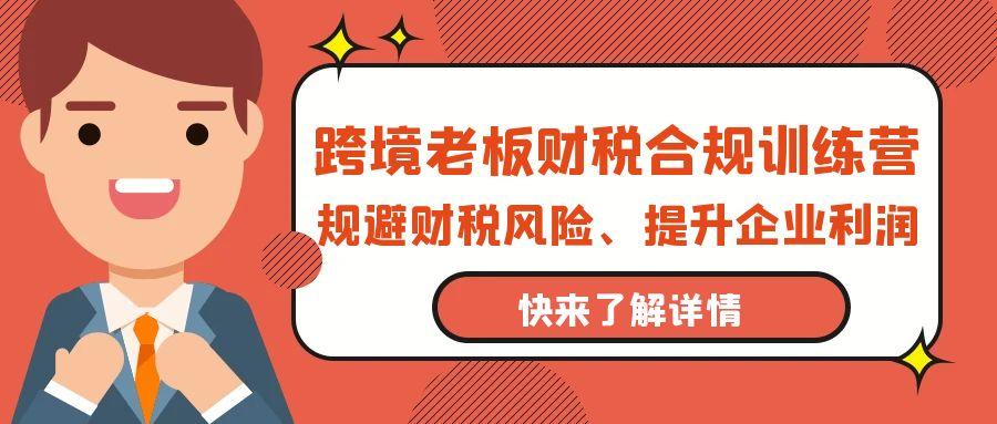 (9838期)跨境老板-财税合规训练营，规避财税风险、提升企业利润K叔网赚资源-网赚项目-副业赚钱-互联网创业-资源整合K叔网赚资源