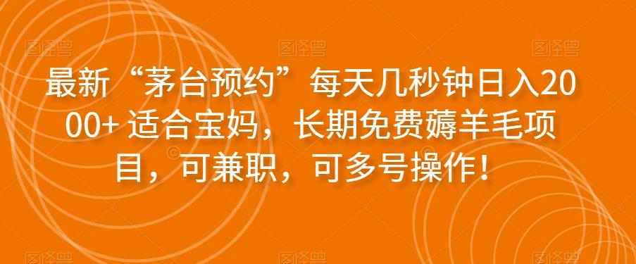 最新“茅台预约”每天几秒钟日入2000+适合宝妈，长期免费薅羊毛项目，可兼职，可多号操作！K叔网赚资源-网赚项目-副业赚钱-互联网创业-资源整合K叔网赚资源