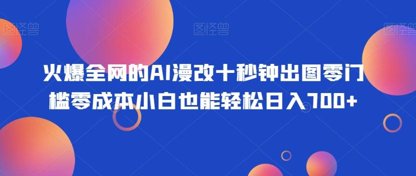 火爆全网的AI漫改十秒钟出图零门槛零成本小白也能轻松日入700+K叔网赚资源-网赚项目-副业赚钱-互联网创业-资源整合K叔网赚资源