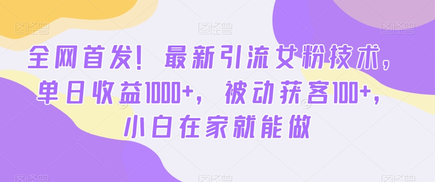 全网首发！最新引流女粉技术，单日收益1000+，被动获客100+，小白在家就能做【揭秘】K叔网赚资源-网赚项目-副业赚钱-互联网创业-资源整合K叔网赚资源