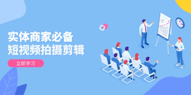 实体商家必备！短视频拍摄剪辑，从基础到进阶 全面提升视频质量与获客效果K叔网赚资源-网赚项目-副业赚钱-互联网创业-资源整合K叔网赚资源