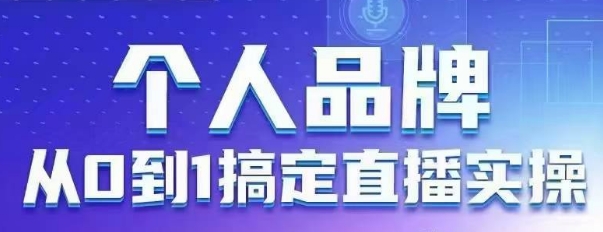 个人品牌：从0到1搞定直播实操，用直播为你的个人品牌赋能，六大实操板块，放大个人影响力K叔网赚资源-网赚项目-副业赚钱-互联网创业-资源整合K叔网赚资源