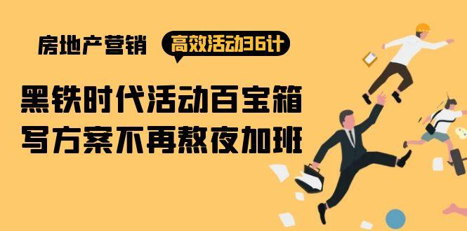 (9966期)房产营销高效活动36计：黑铁时代 活动百宝箱，写方案不再熬夜加班K叔网赚资源-网赚项目-副业赚钱-互联网创业-资源整合K叔网赚资源