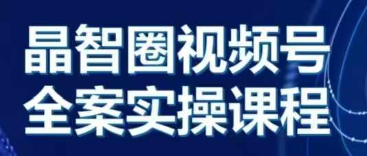 晶姐说直播·视频号全案实操课，从0-1全流程K叔网赚资源-网赚项目-副业赚钱-互联网创业-资源整合K叔网赚资源