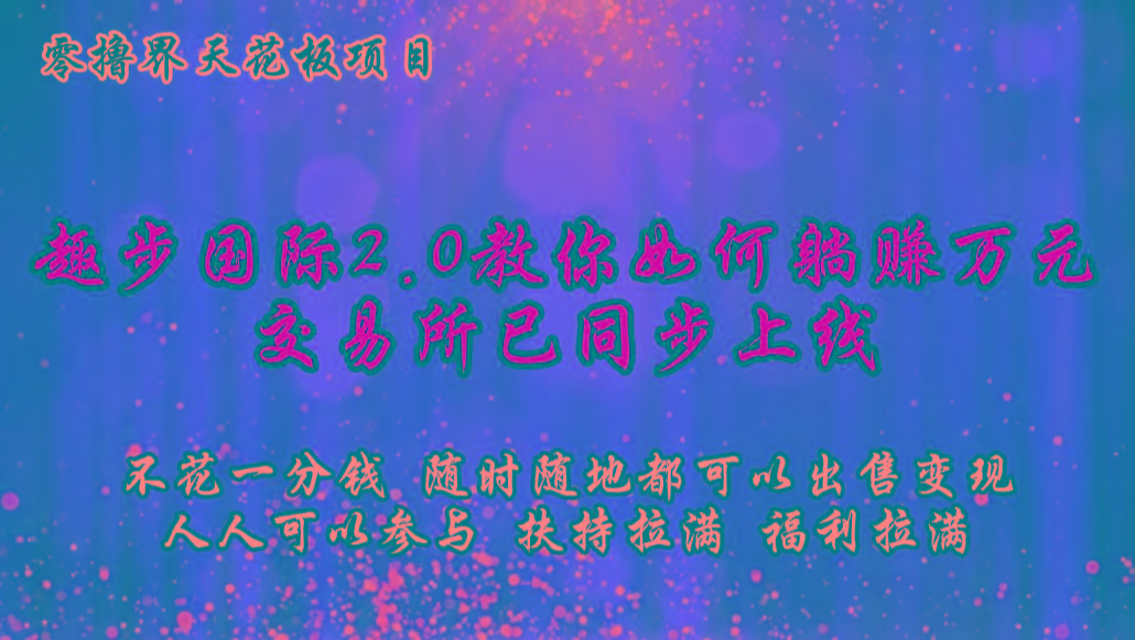 零撸天花板，不花一分钱，趣步2.0教你如何躺赚万元，交易所现已同步上线K叔网赚资源-网赚项目-副业赚钱-互联网创业-资源整合K叔网赚资源