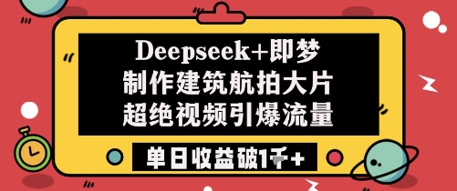 Deepseek+即梦制作建筑航拍大片超绝视频引爆流量单日收益破1k+K叔网赚资源-网赚项目-副业赚钱-互联网创业-资源整合K叔网赚资源