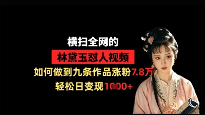 横扫全网的林黛玉怼人视频，如何做到九条作品涨粉7.8万，轻松日变现1kK叔网赚资源-网赚项目-副业赚钱-互联网创业-资源整合K叔网赚资源