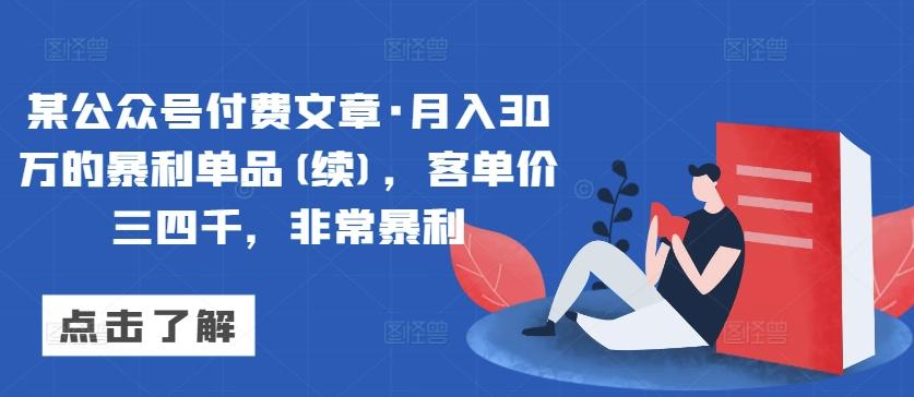 某公众号付费文章·月入30万的暴利单品(续)，客单价三四千，非常暴利K叔网赚资源-网赚项目-副业赚钱-互联网创业-资源整合K叔网赚资源