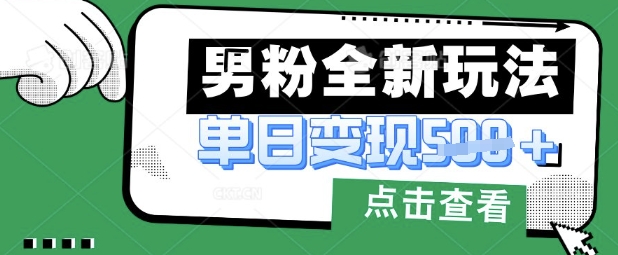 最新男粉暴力变现项目实操版教程，小白也能轻松上手，月入1w【揭秘】K叔网赚资源-网赚项目-副业赚钱-互联网创业-资源整合K叔网赚资源