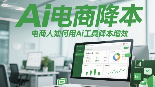 Ai电商降本增效线上课，电商人如何用Ai工具降本增效K叔网赚资源-网赚项目-副业赚钱-互联网创业-资源整合K叔网赚资源